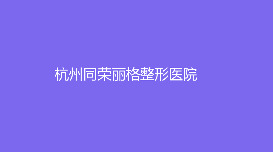 杭州同榮麗格整形醫(yī)院