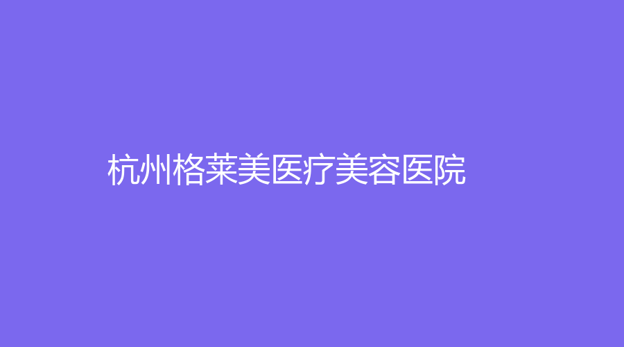 杭州格萊美醫(yī)療美容醫(yī)院