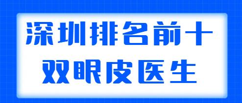 深圳排名前十的雙眼皮醫(yī)生盤點，胡華新、李天石常年上榜，你中意誰？