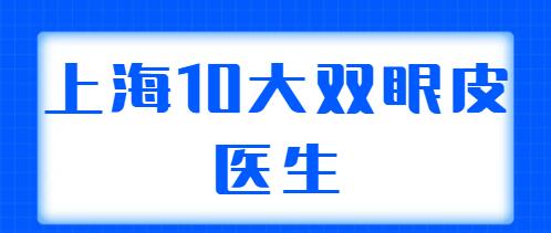 上海10大雙眼皮醫(yī)生合集：王梓、蘇薇潔、朱迪都是業(yè)內(nèi)外認(rèn)可的！