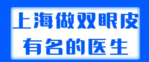 上海做雙眼皮有名的醫(yī)生排行榜，榜上專家技術(shù)與審美都在線，好評(píng)多多！