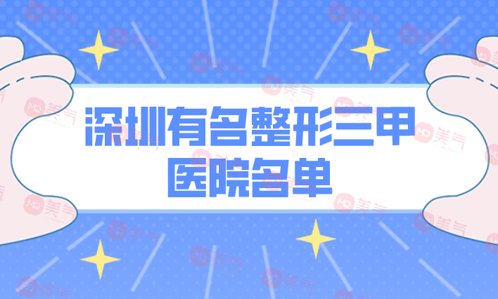 深圳有名整形三甲醫(yī)院名單公布！正規(guī)機(jī)構(gòu)，照著選沒(méi)錯(cuò)的！