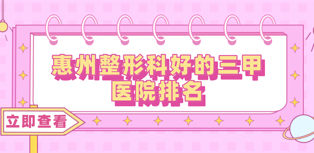 惠州整形科好的三甲醫(yī)院排名分享！三甲醫(yī)院任你選擇！
