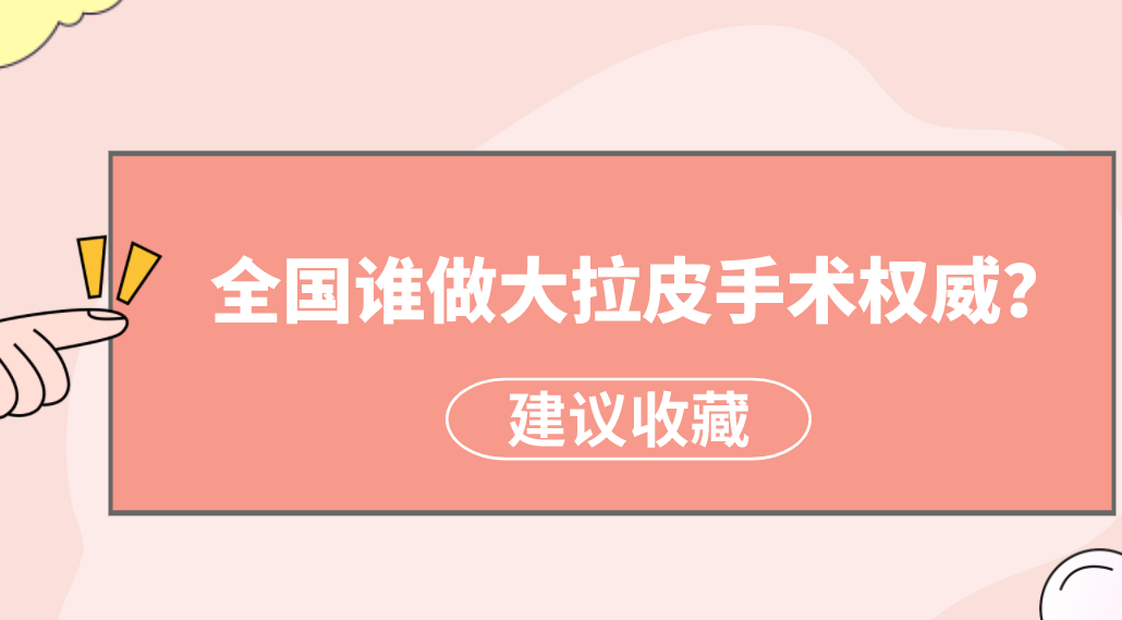 全國(guó)誰(shuí)做大拉皮手術(shù)權(quán)威？楊大平、李曉東醫(yī)生備受美譽(yù)！