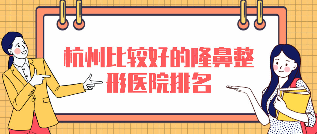 杭州比較好的隆鼻整形醫(yī)院排名，性價(jià)比高口碑好！
