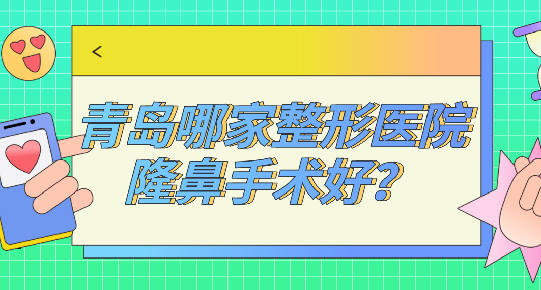 青島哪家整形醫(yī)院隆鼻手術(shù)好？青島隆鼻排名哪家強(qiáng)？
