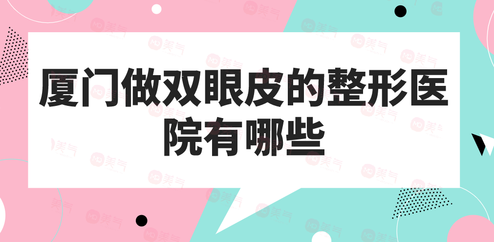 廈門做雙眼皮的整形醫(yī)院有哪些？做雙眼皮今年多少錢？