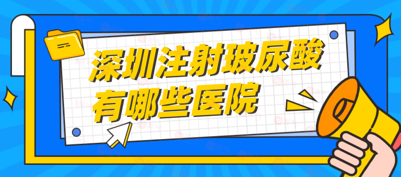 深圳注射玻尿酸有哪些醫(yī)院可靠？注射玻尿酸參考價格！