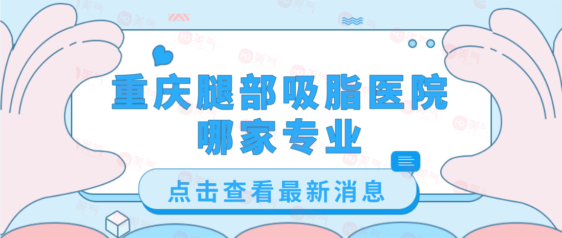 重慶腿部吸脂醫(yī)院哪家專業(yè)？軍美、藝星、第四人民醫(yī)院等