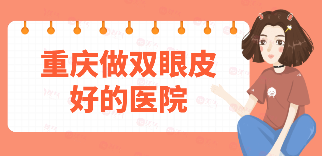 重慶做雙眼皮好的醫(yī)院匯總：當代、軍美、華美等一起來看看吧！