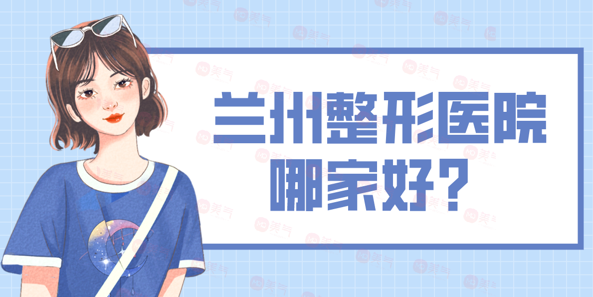 蘭州整形醫(yī)院哪家好？五家醫(yī)院口碑實力一看悉知！