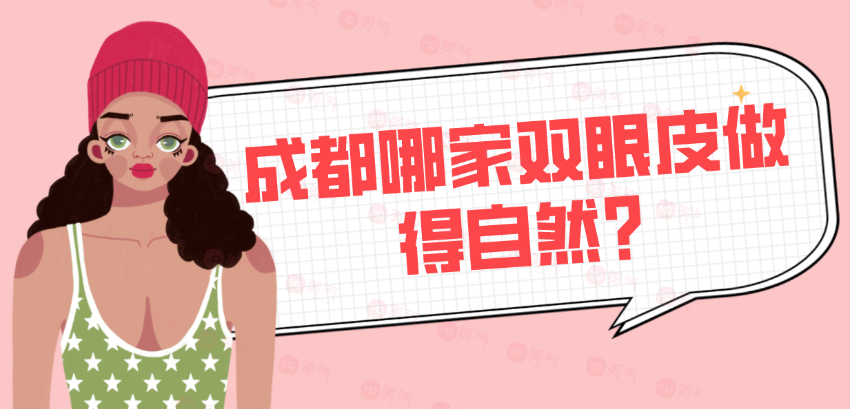 成都哪家雙眼皮做得自然?匯總單前五值得相信，價(jià)格還優(yōu)惠