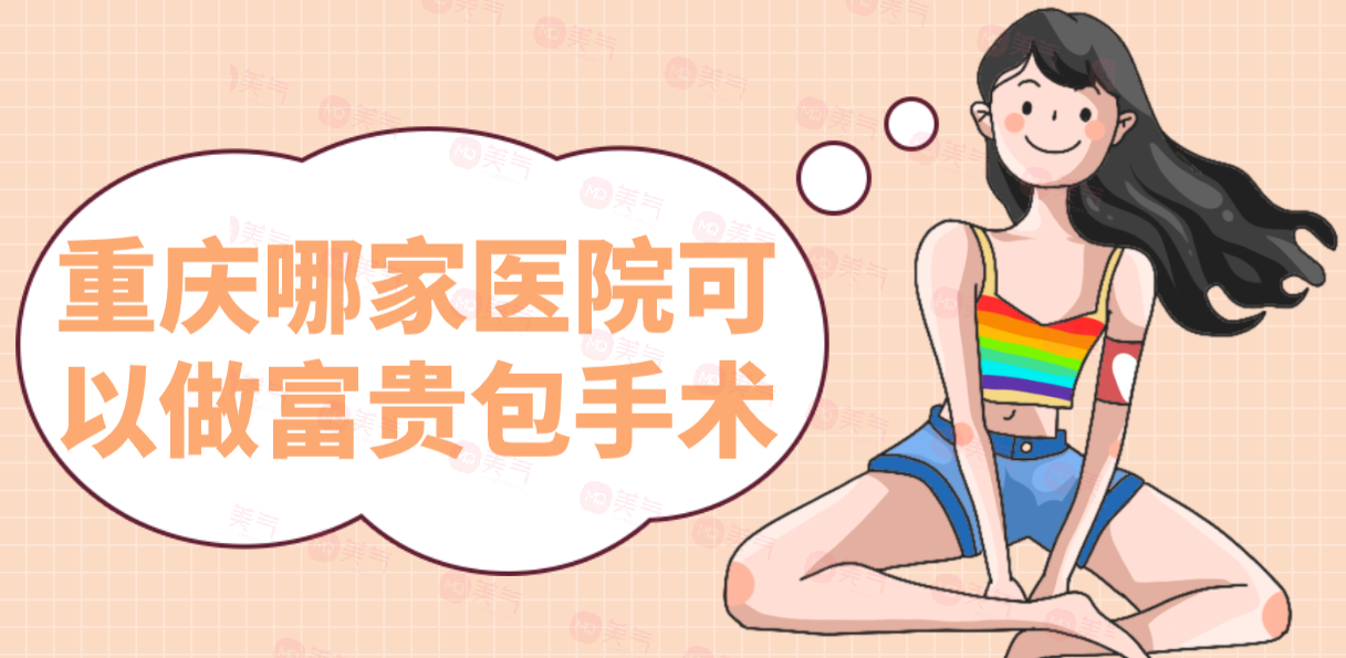 重慶哪家醫(yī)院可以做富貴包手術(shù)？醫(yī)院排名+價(jià)格表一覽